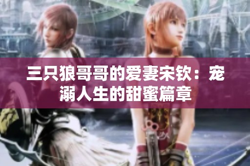 三只狼哥哥的爱妻宋钦：宠溺人生的甜蜜篇章