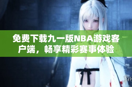 免费下载九一版NBA游戏客户端，畅享精彩赛事体验