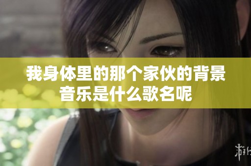 我身体里的那个家伙的背景音乐是什么歌名呢