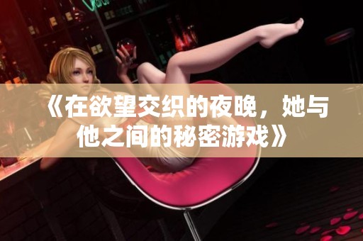 《在欲望交织的夜晚，她与他之间的秘密游戏》