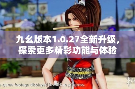 九幺版本1.0.27全新升级，探索更多精彩功能与体验
