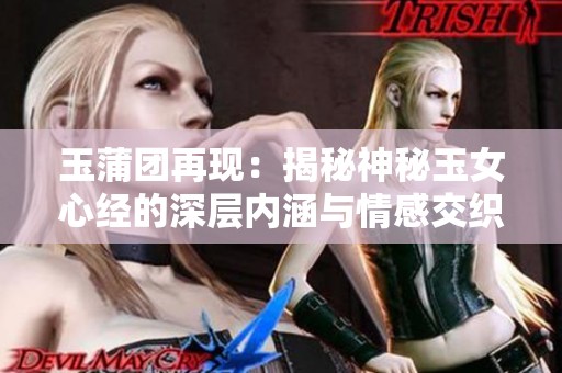 玉蒲团再现：揭秘神秘玉女心经的深层内涵与情感交织