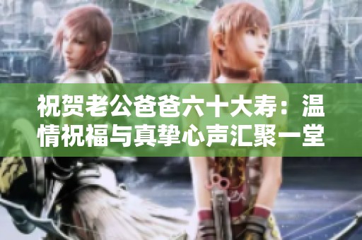 祝贺老公爸爸六十大寿：温情祝福与真挚心声汇聚一堂