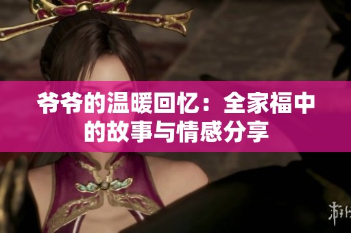 爷爷的温暖回忆：全家福中的故事与情感分享