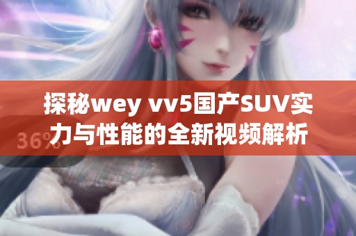 探秘wey vv5国产SUV实力与性能的全新视频解析