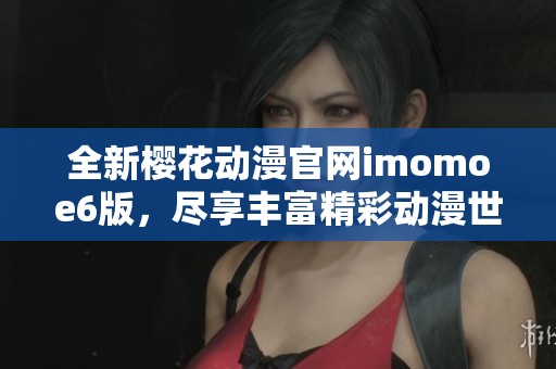 全新樱花动漫官网imomoe6版，尽享丰富精彩动漫世界