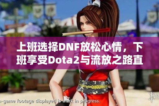 上班选择DNF放松心情，下班享受Dota2与流放之路直播乐趣