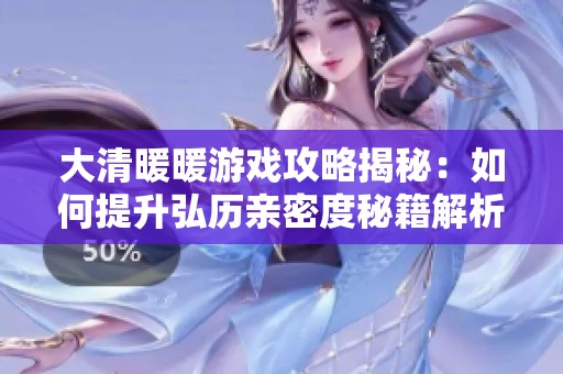 大清暖暖游戏攻略揭秘：如何提升弘历亲密度秘籍解析