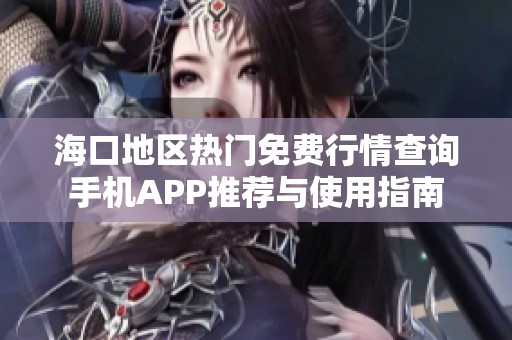 海口地区热门免费行情查询手机APP推荐与使用指南