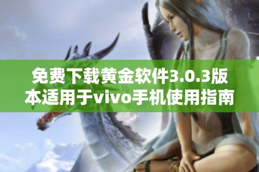 免费下载黄金软件3.0.3版本适用于vivo手机使用指南