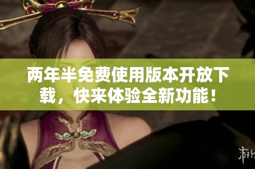 两年半免费使用版本开放下载，快来体验全新功能！