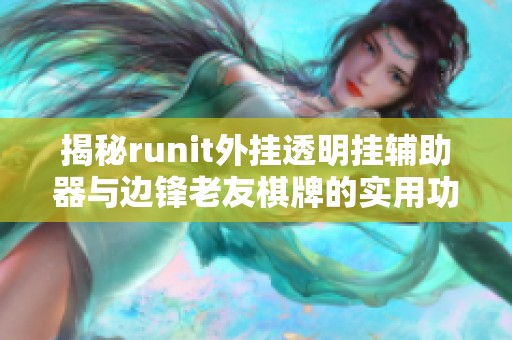 揭秘runit外挂透明挂辅助器与边锋老友棋牌的实用功能与风险分析