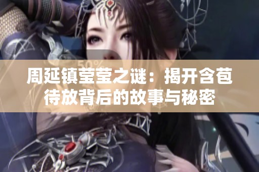 周延镇莹莹之谜：揭开含苞待放背后的故事与秘密
