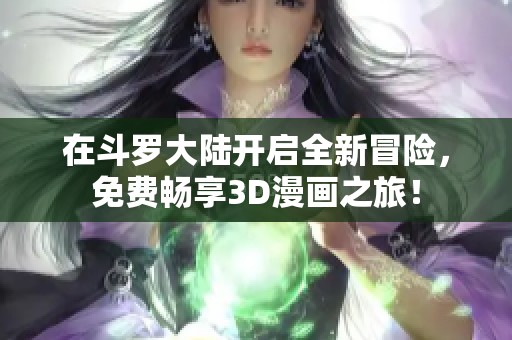 在斗罗大陆开启全新冒险，免费畅享3D漫画之旅！