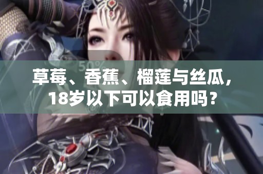 草莓、香蕉、榴莲与丝瓜，18岁以下可以食用吗？