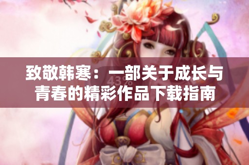 致敬韩寒：一部关于成长与青春的精彩作品下载指南