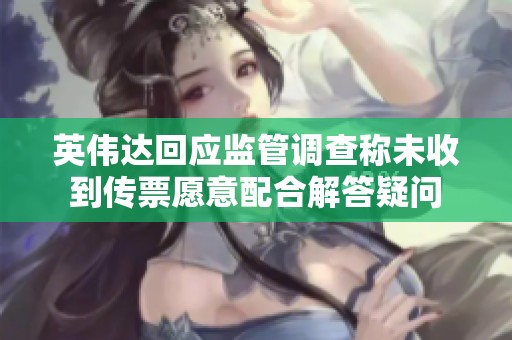 英伟达回应监管调查称未收到传票愿意配合解答疑问