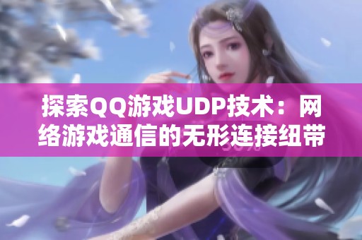 探索QQ游戏UDP技术：网络游戏通信的无形连接纽带