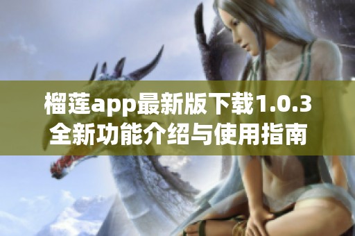 榴莲app最新版下载1.0.3全新功能介绍与使用指南