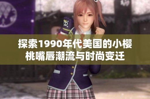 探索1990年代美国的小樱桃嘴唇潮流与时尚变迁