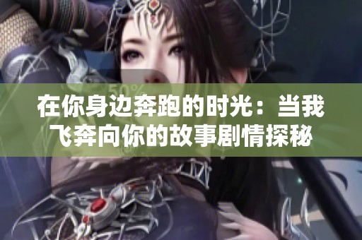 在你身边奔跑的时光：当我飞奔向你的故事剧情探秘