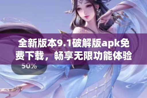 全新版本9.1破解版apk免费下载，畅享无限功能体验