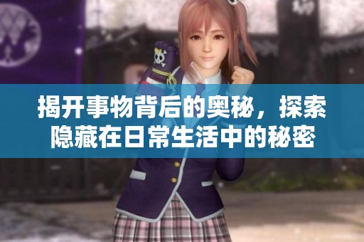 揭开事物背后的奥秘，探索隐藏在日常生活中的秘密