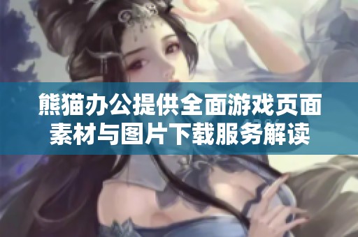 熊猫办公提供全面游戏页面素材与图片下载服务解读