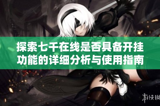 探索七千在线是否具备开挂功能的详细分析与使用指南