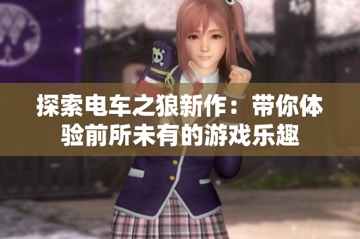 探索电车之狼新作：带你体验前所未有的游戏乐趣