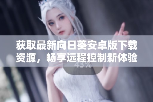 获取最新向日葵安卓版下载资源，畅享远程控制新体验