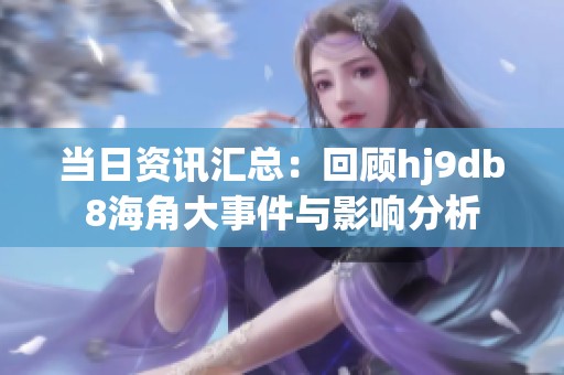 当日资讯汇总：回顾hj9db8海角大事件与影响分析