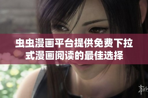虫虫漫画平台提供免费下拉式漫画阅读的最佳选择