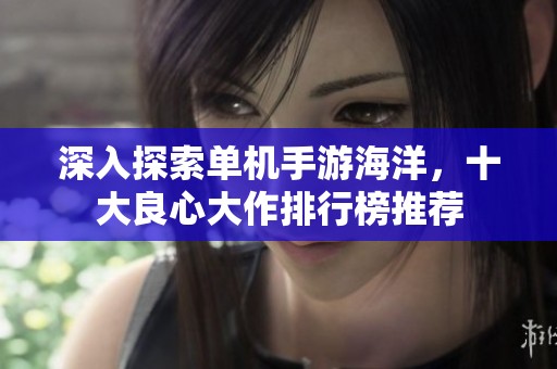 深入探索单机手游海洋，十大良心大作排行榜推荐