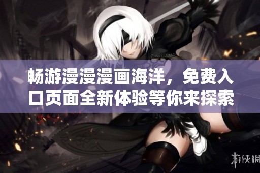 畅游漫漫漫画海洋，免费入口页面全新体验等你来探索