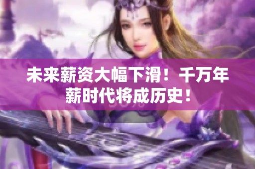 未来薪资大幅下滑！千万年薪时代将成历史！