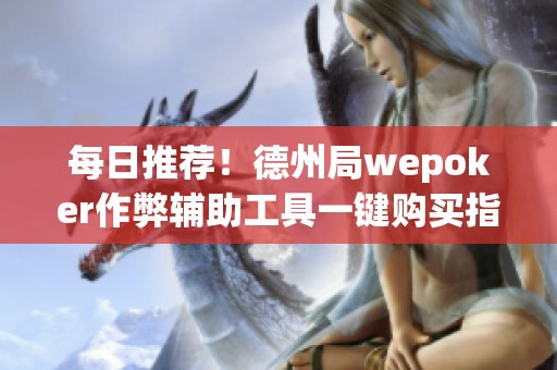 每日推荐！德州局wepoker作弊辅助工具一键购买指南