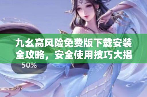 九幺高风险免费版下载安装全攻略，安全使用技巧大揭秘