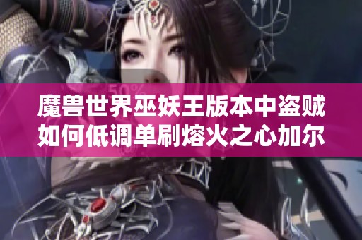 魔兽世界巫妖王版本中盗贼如何低调单刷熔火之心加尔
