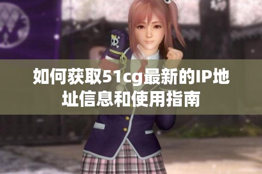 如何获取51cg最新的IP地址信息和使用指南