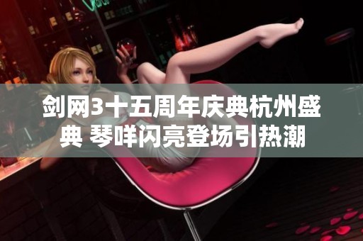 剑网3十五周年庆典杭州盛典 琴咩闪亮登场引热潮