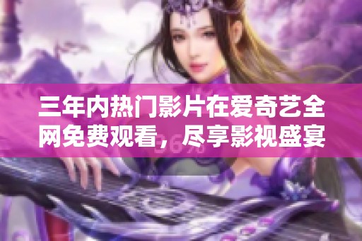 三年内热门影片在爱奇艺全网免费观看，尽享影视盛宴