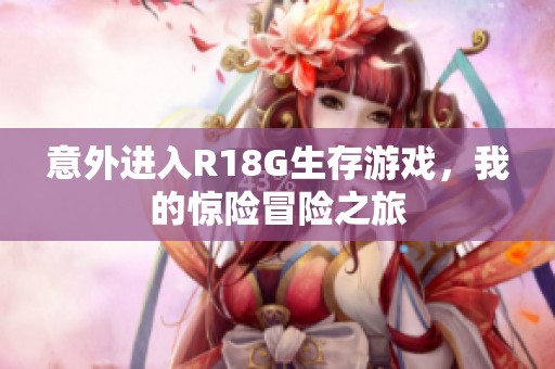 意外进入R18G生存游戏，我的惊险冒险之旅