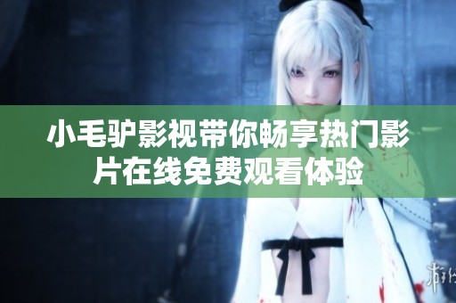 小毛驴影视带你畅享热门影片在线免费观看体验