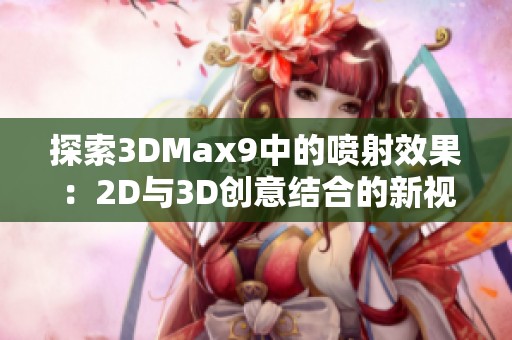 探索3DMax9中的喷射效果：2D与3D创意结合的新视角