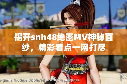 揭开snh48绝密MV神秘面纱，精彩看点一网打尽
