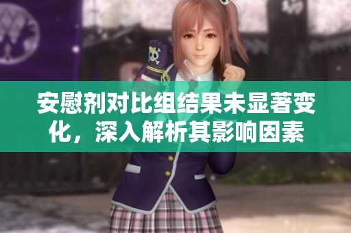 安慰剂对比组结果未显著变化，深入解析其影响因素