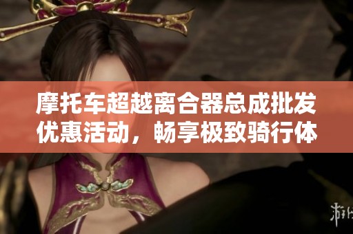 摩托车超越离合器总成批发优惠活动，畅享极致骑行体验