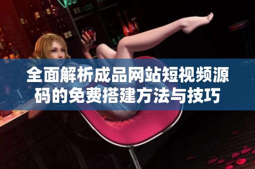 全面解析成品网站短视频源码的免费搭建方法与技巧