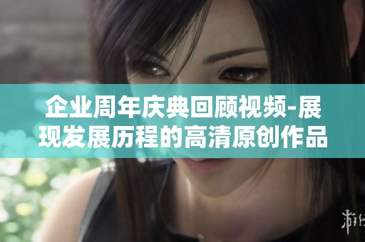 企业周年庆典回顾视频-展现发展历程的高清原创作品下载
